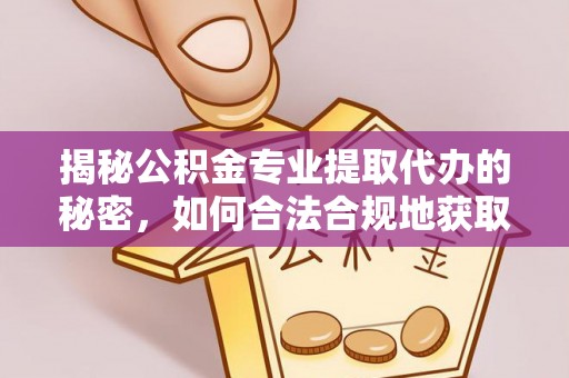 仁化揭秘公积金专业提取代办的秘密，如何合法合规地获取你的住房基金？