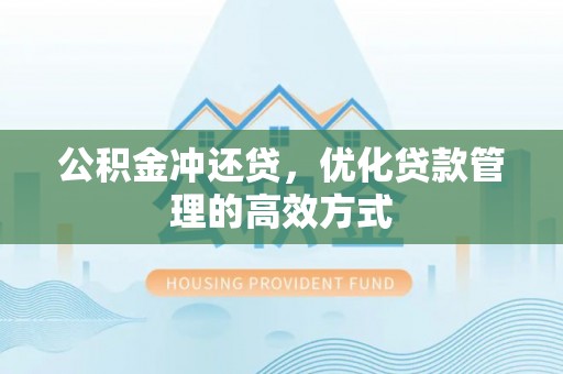 仁化公积金冲还贷，优化贷款管理的高效方式