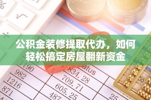 仁化公积金装修提取代办，如何轻松搞定房屋翻新资金