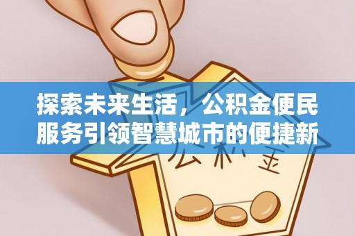 仁化探索未来生活，公积金便民服务引领智慧城市的便捷新体验