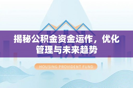 仁化揭秘公积金资金运作，优化管理与未来趋势