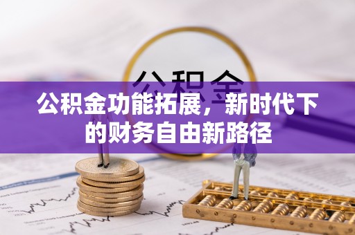 仁化公积金功能拓展，新时代下的财务自由新路径
