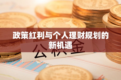 仁化政策红利与个人理财规划的新机遇