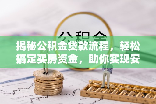 仁化揭秘公积金贷款流程，轻松搞定买房资金，助你实现安居梦想