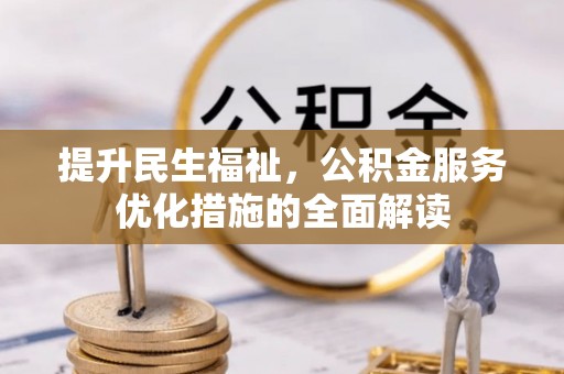 仁化提升民生福祉，公积金服务优化措施的全面解读