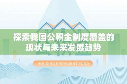 仁化探索我国公积金制度覆盖的现状与未来发展趋势