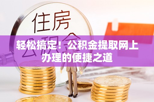 仁化轻松搞定！公积金提取网上办理的便捷之道