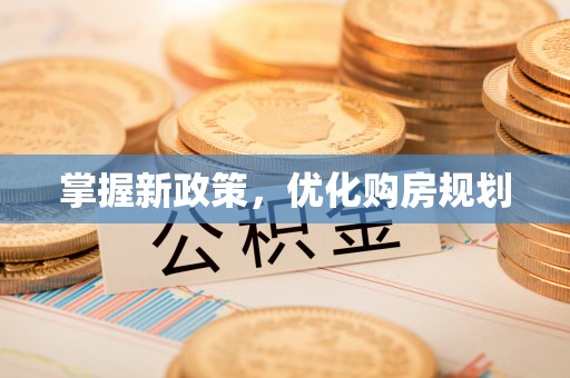 仁化掌握新政策，优化购房规划