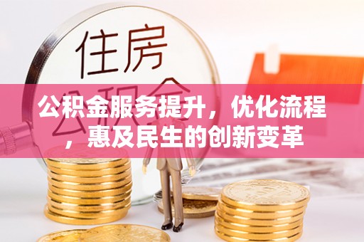 仁化公积金服务提升，优化流程，惠及民生的创新变革