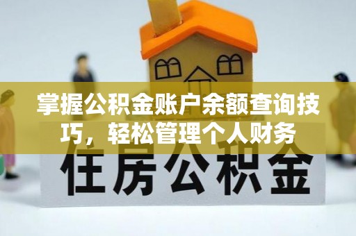 仁化掌握公积金账户余额查询技巧，轻松管理个人财务