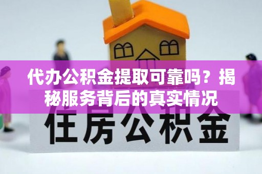 仁化代办公积金提取可靠吗？揭秘服务背后的真实情况