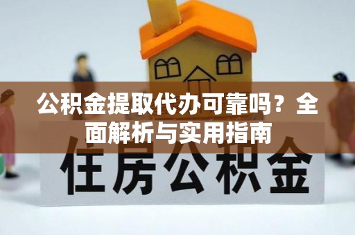 仁化公积金提取代办可靠吗？全面解析与实用指南