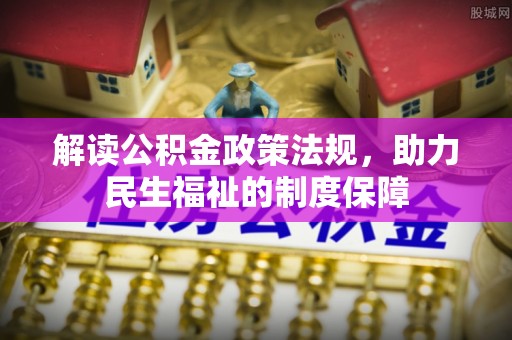 仁化解读公积金政策法规，助力民生福祉的制度保障