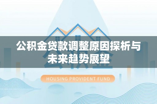 仁化公积金贷款调整原因探析与未来趋势展望