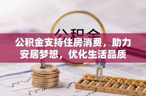 仁化公积金支持住房消费，助力安居梦想，优化生活品质