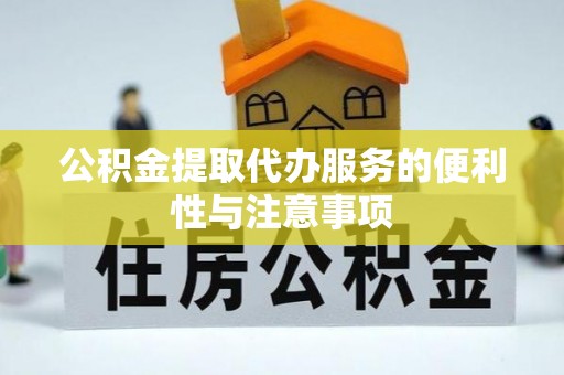 仁化公积金提取代办服务的便利性与注意事项