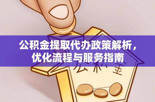 仁化公积金提取代办政策解析，优化流程与服务指南