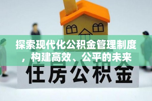 仁化探索现代化公积金管理制度，构建高效、公平的未来