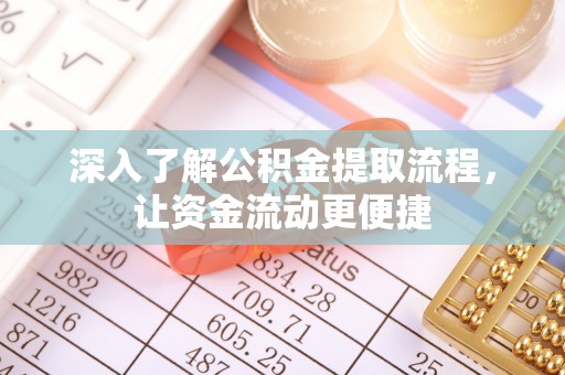仁化深入了解公积金提取流程，让资金流动更便捷