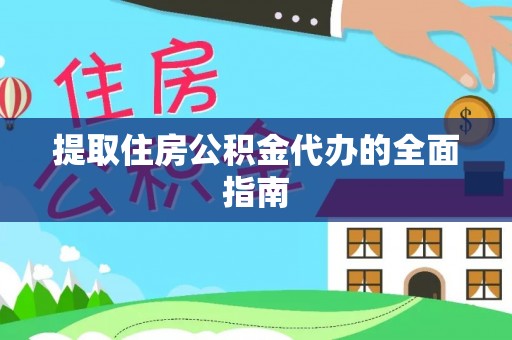 仁化提取住房公积金代办的全面指南