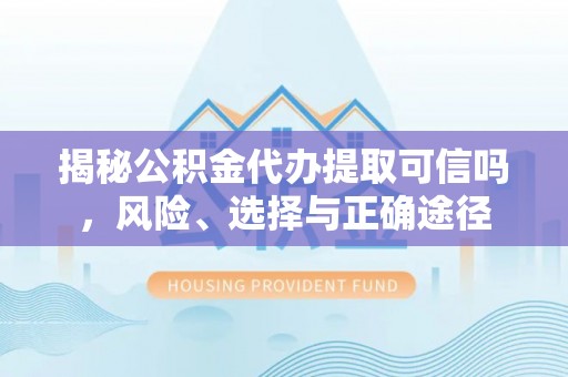 仁化揭秘公积金代办提取可信吗，风险、选择与正确途径