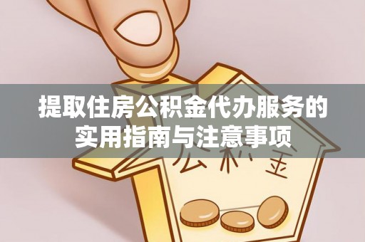 仁化提取住房公积金代办服务的实用指南与注意事项
