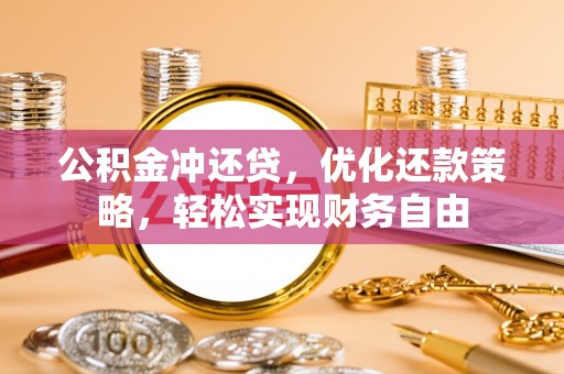 仁化公积金冲还贷，优化还款策略，轻松实现财务自由