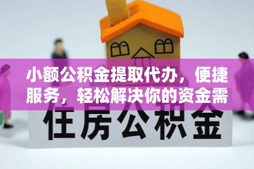 仁化小额公积金提取代办，便捷服务，轻松解决你的资金需求