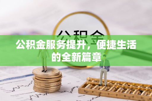 仁化公积金服务提升，便捷生活的全新篇章