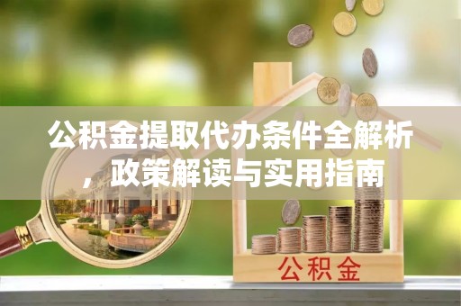 仁化公积金提取代办条件全解析，政策解读与实用指南