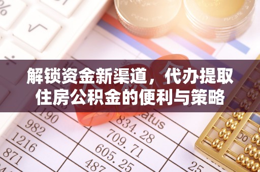 仁化解锁资金新渠道，代办提取住房公积金的便利与策略