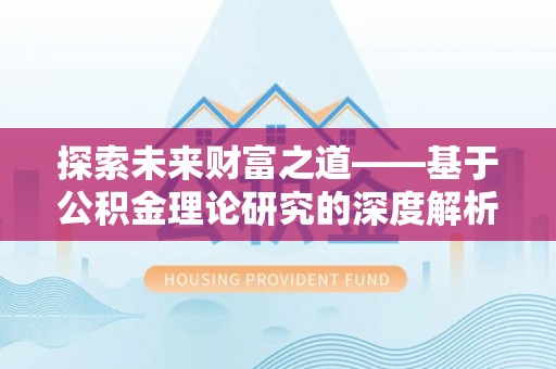 仁化探索未来财富之道——基于公积金理论研究的深度解析