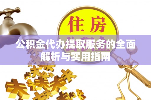 仁化公积金代办提取服务的全面解析与实用指南