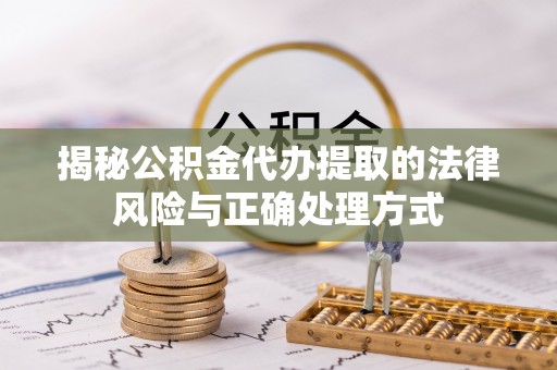 仁化揭秘公积金代办提取的法律风险与正确处理方式
