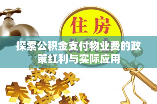 仁化探索公积金支付物业费的政策红利与实际应用