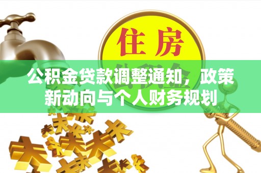 仁化公积金贷款调整通知，政策新动向与个人财务规划