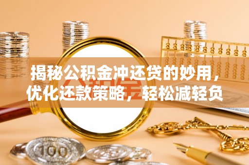 仁化揭秘公积金冲还贷的妙用，优化还款策略，轻松减轻负担