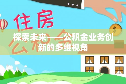 仁化探索未来——公积金业务创新的多维视角