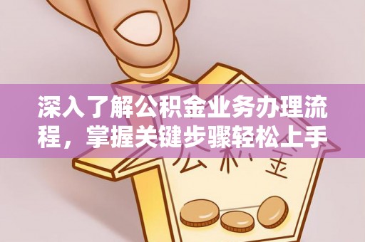 仁化深入了解公积金业务办理流程，掌握关键步骤轻松上手