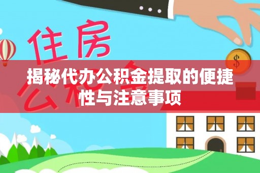 仁化揭秘代办公积金提取的便捷性与注意事项