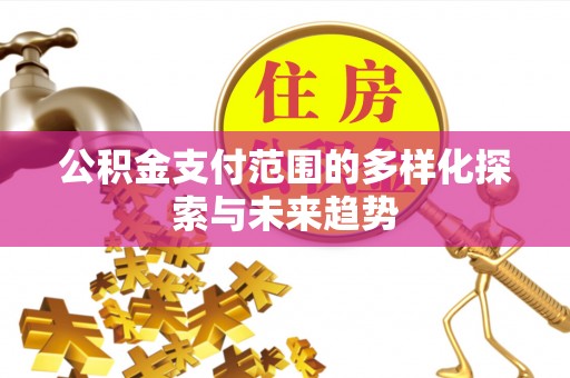 仁化公积金支付范围的多样化探索与未来趋势