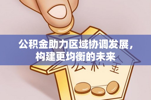 仁化公积金助力区域协调发展，构建更均衡的未来