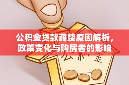 仁化公积金贷款调整原因解析，政策变化与购房者的影响
