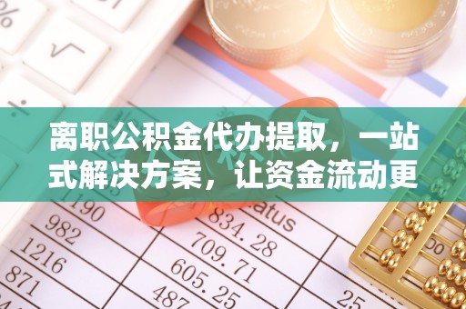 仁化离职公积金代办提取，一站式解决方案，让资金流动更便捷