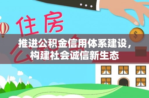 仁化推进公积金信用体系建设，构建社会诚信新生态