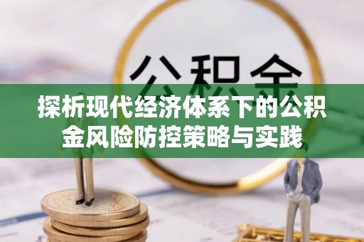 仁化探析现代经济体系下的公积金风险防控策略与实践