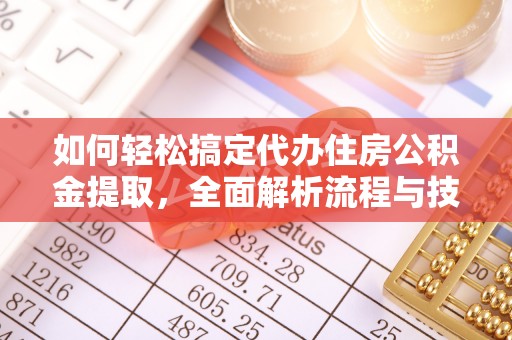 仁化如何轻松搞定代办住房公积金提取，全面解析流程与技巧
