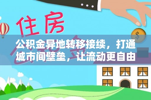 仁化公积金异地转移接续，打通城市间壁垒，让流动更自由