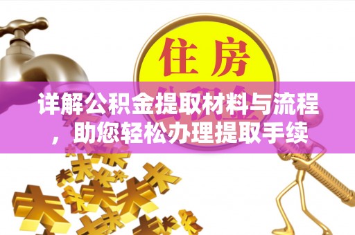 仁化详解公积金提取材料与流程，助您轻松办理提取手续