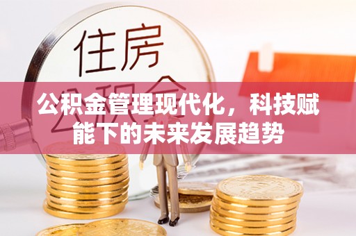 仁化公积金管理现代化，科技赋能下的未来发展趋势